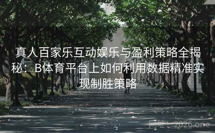 真人百家乐互动娱乐与盈利策略全揭秘:B体育平台上如何利用数据精准实现制胜策略