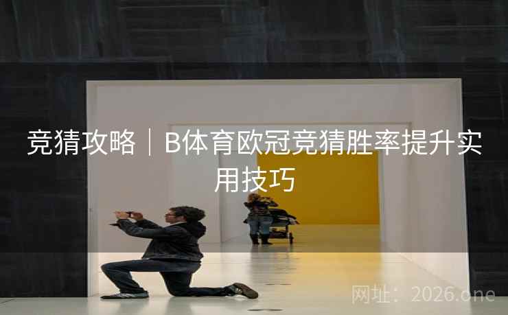竞猜攻略|B体育欧冠竞猜胜率提升实用技巧