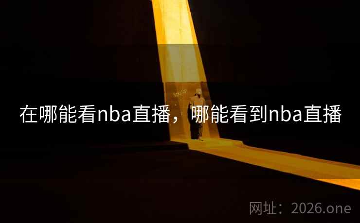 在哪能看nba直播，哪能看到nba直播
