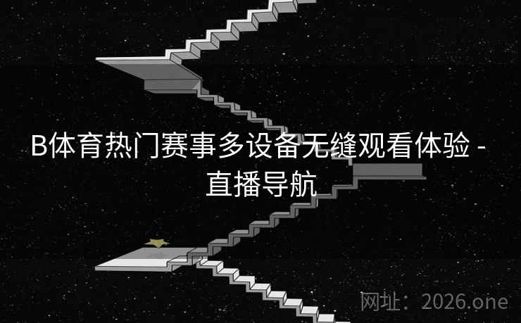 B体育热门赛事多设备无缝观看体验 - 直播导航