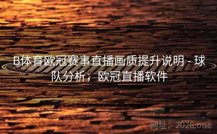 B体育欧冠赛事直播画质提升说明 - 球队分析，欧冠直播软件
