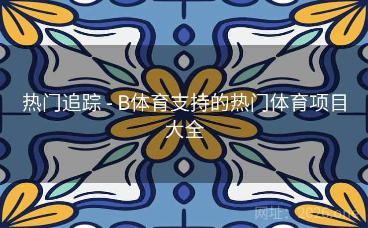 热门追踪 - B体育支持的热门体育项目大全