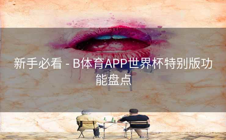 新手必看 - B体育APP世界杯特别版功能盘点