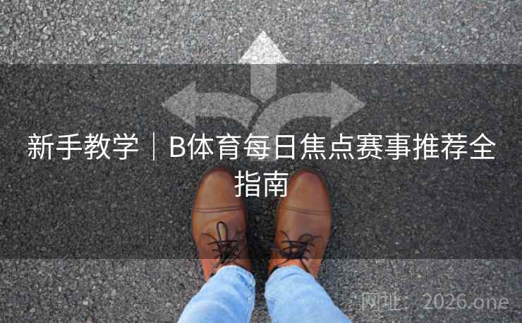 新手教学|B体育每日焦点赛事推荐全指南