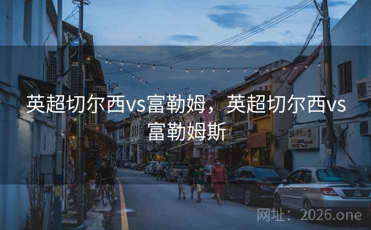 英超切尔西vs富勒姆,英超切尔西vs富勒姆斯