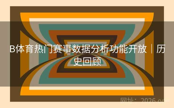B体育热门赛事数据分析功能开放｜历史回顾