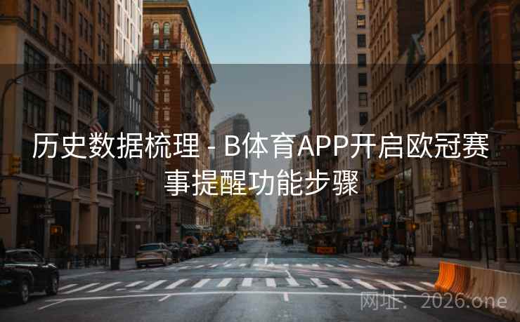 历史数据梳理 - B体育APP开启欧冠赛事提醒功能步骤