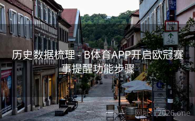 历史数据梳理 - B体育APP开启欧冠赛事提醒功能步骤