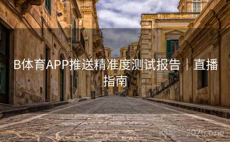 B体育APP推送精准度测试报告|直播指南
