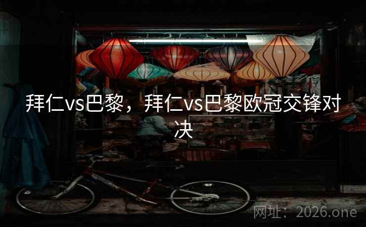 拜仁vs巴黎,拜仁vs巴黎欧冠交锋对决