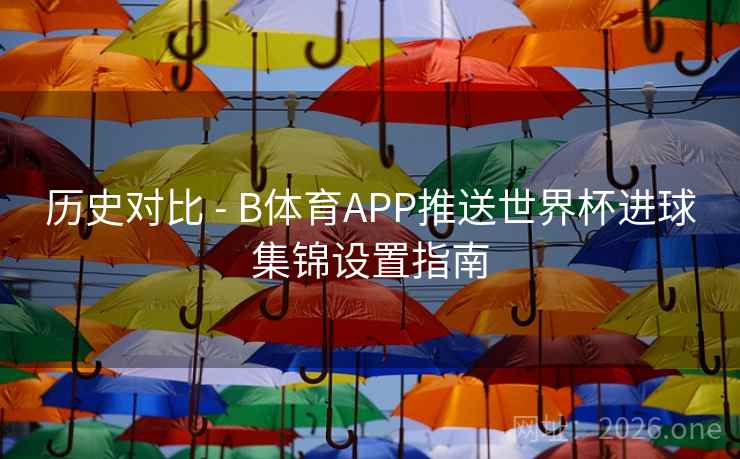 历史对比 - B体育APP推送世界杯进球集锦设置指南