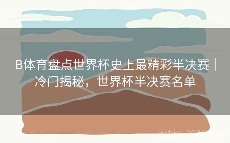 B体育盘点世界杯史上最精彩半决赛｜冷门揭秘，世界杯半决赛名单