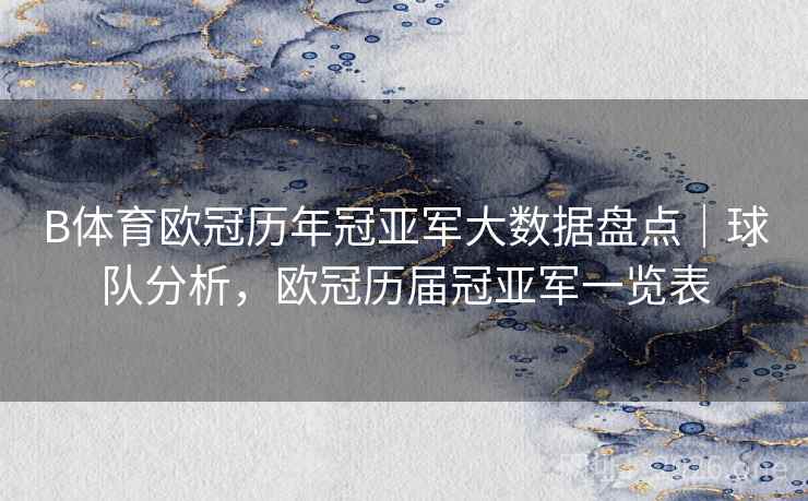 B体育欧冠历年冠亚军大数据盘点|球队分析,欧冠历届冠亚军一览表