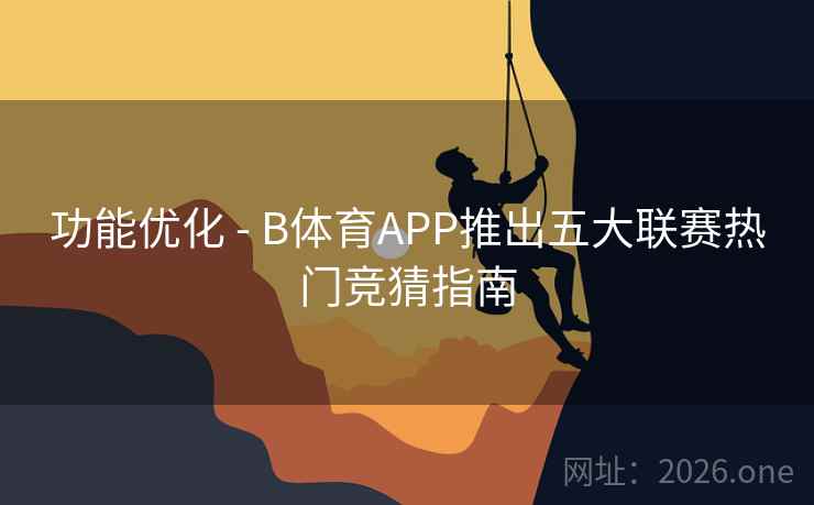 功能优化 - B体育APP推出五大联赛热门竞猜指南