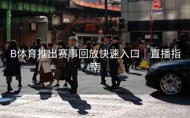 B体育推出赛事回放快速入口|直播指南