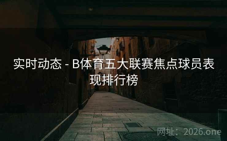 实时动态 - B体育五大联赛焦点球员表现排行榜