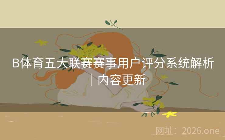 B体育五大联赛赛事用户评分系统解析|内容更新