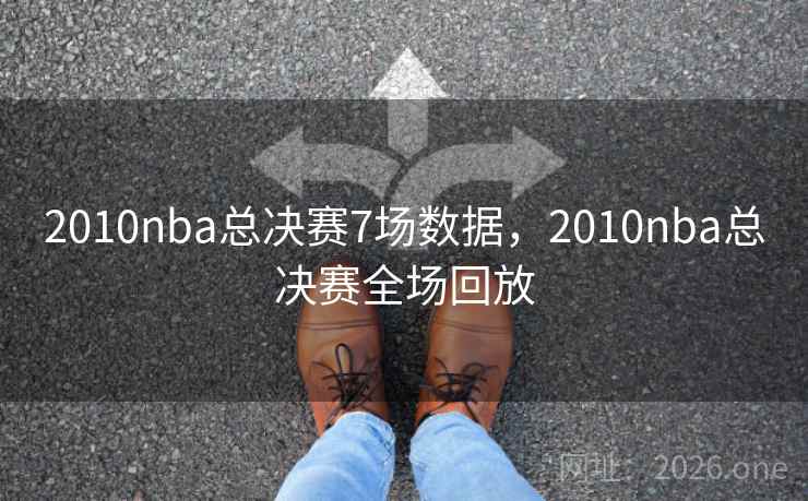 2010nba总决赛7场数据,2010nba总决赛全场回放