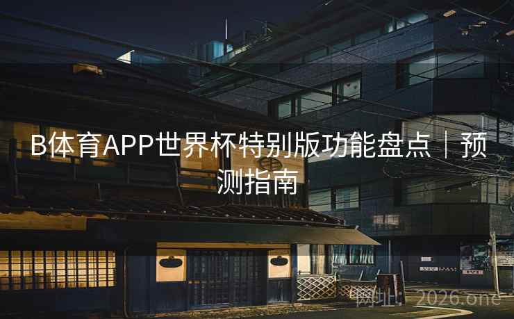 B体育APP世界杯特别版功能盘点｜预测指南