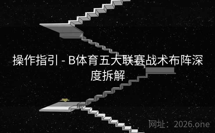 操作指引 - B体育五大联赛战术布阵深度拆解