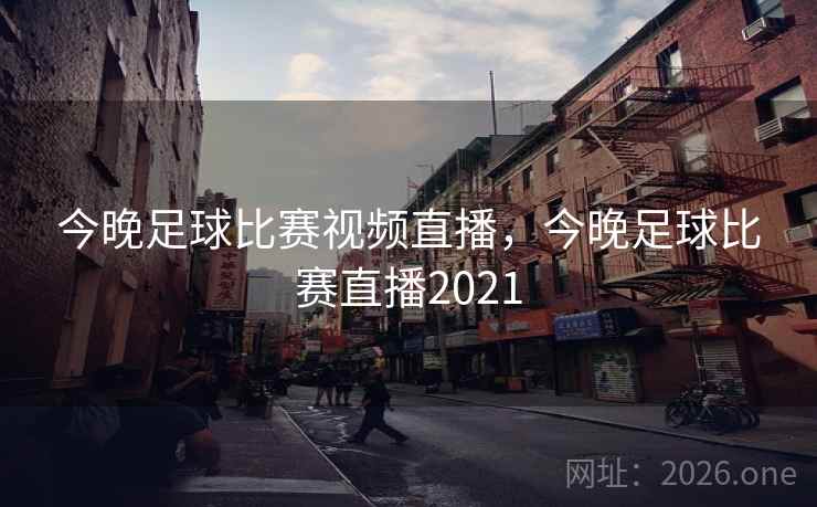 今晚足球比赛视频直播,今晚足球比赛直播2021