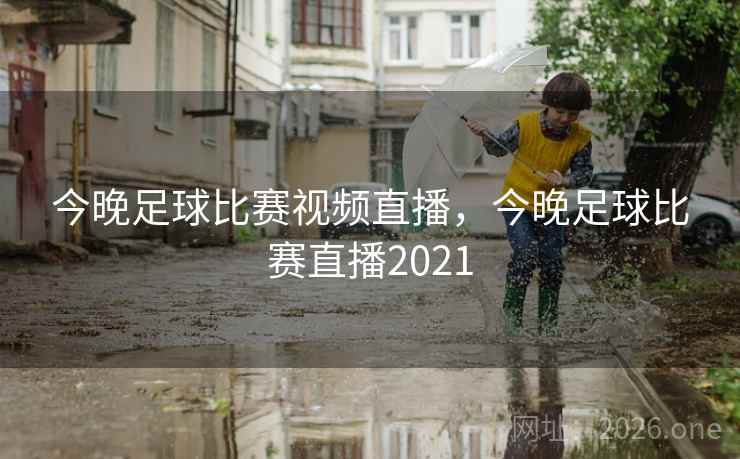 今晚足球比赛视频直播,今晚足球比赛直播2021