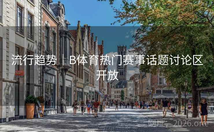 流行趋势｜B体育热门赛事话题讨论区开放