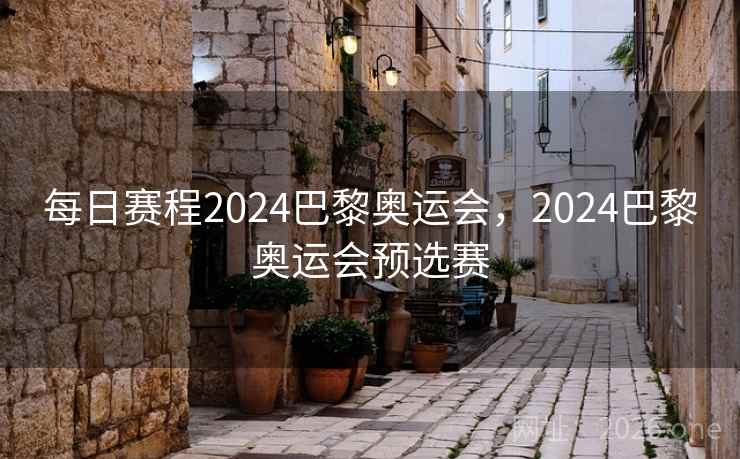 每日赛程2024巴黎奥运会,2024巴黎奥运会预选赛