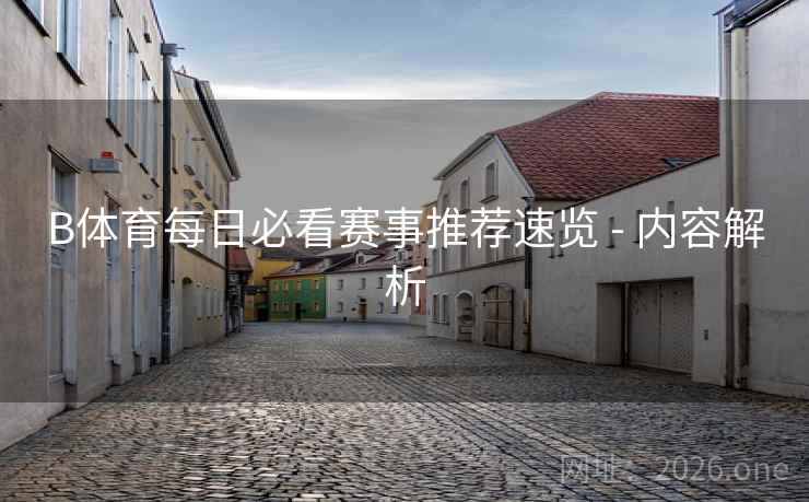 B体育每日必看赛事推荐速览 - 内容解析