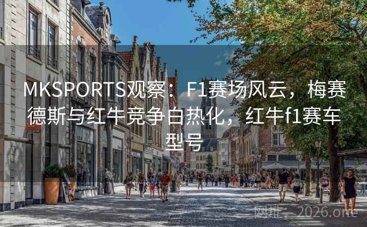 MKSPORTS观察:F1赛场风云,梅赛德斯与红牛竞争白热化,红牛f1赛车型号