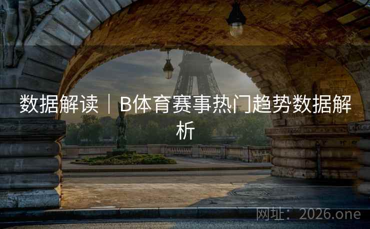 数据解读|B体育赛事热门趋势数据解析