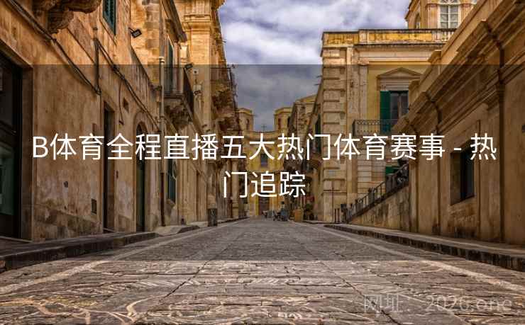 B体育全程直播五大热门体育赛事 - 热门追踪