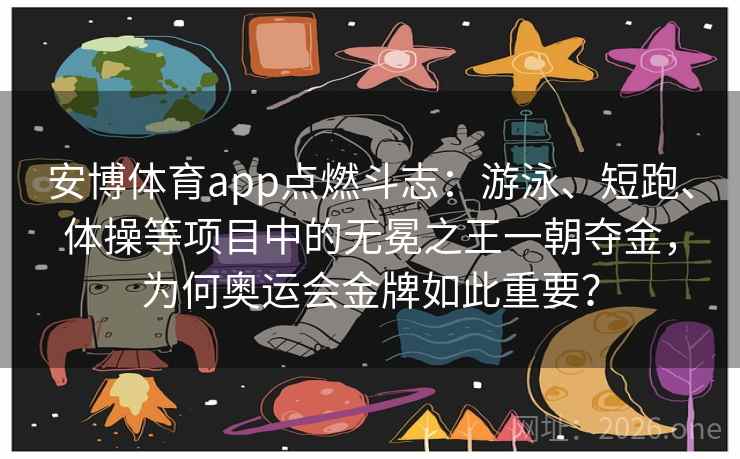 安博体育app点燃斗志:游泳、短跑、体操等项目中的无冕之王一朝夺金,为何奥运会金牌如此重要?