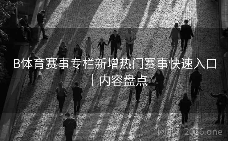 B体育赛事专栏新增热门赛事快速入口｜内容盘点
