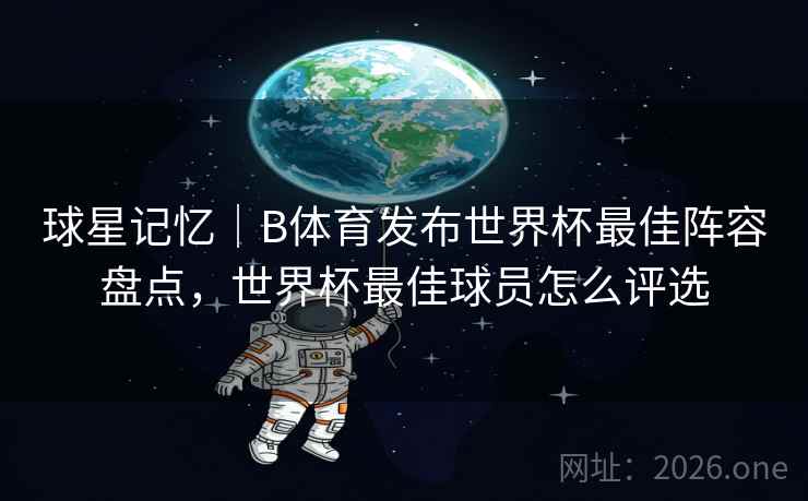 球星记忆｜B体育发布世界杯最佳阵容盘点，世界杯最佳球员怎么评选