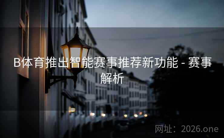 B体育推出智能赛事推荐新功能 - 赛事解析