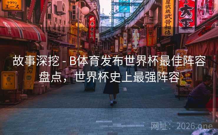 故事深挖 - B体育发布世界杯最佳阵容盘点，世界杯史上最强阵容
