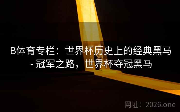 B体育专栏:世界杯历史上的经典黑马 - 冠军之路,世界杯夺冠黑马