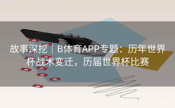 故事深挖｜B体育APP专题：历年世界杯战术变迁，历届世界杯比赛