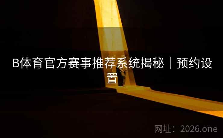 B体育官方赛事推荐系统揭秘｜预约设置