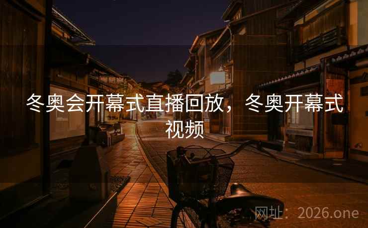 冬奥会开幕式直播回放，冬奥开幕式视频