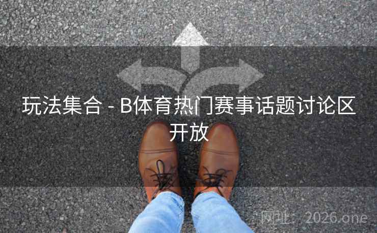 玩法集合 - B体育热门赛事话题讨论区开放