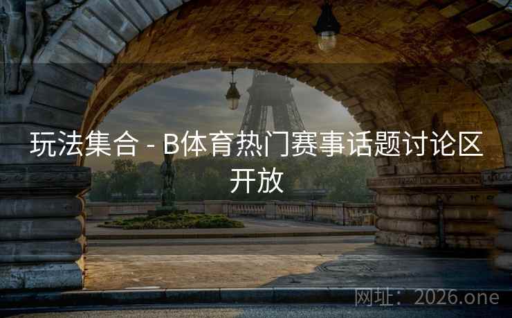 玩法集合 - B体育热门赛事话题讨论区开放