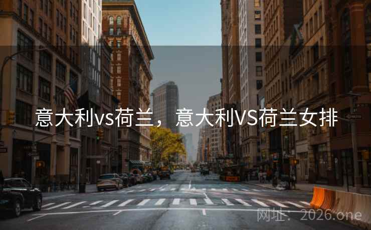 意大利vs荷兰，意大利VS荷兰女排